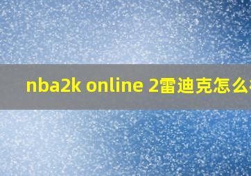 nba2k online 2雷迪克怎么样